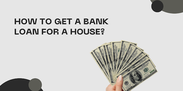  HOW TO GET A BANK LOAN FOR A HOUSE? Figure out HERE.